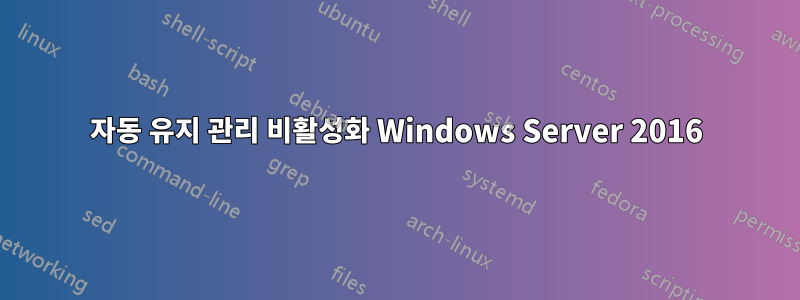 자동 유지 관리 비활성화 Windows Server 2016