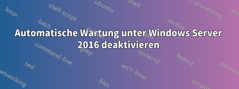 Automatische Wartung unter Windows Server 2016 deaktivieren