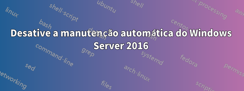 Desative a manutenção automática do Windows Server 2016