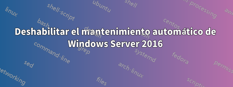 Deshabilitar el mantenimiento automático de Windows Server 2016