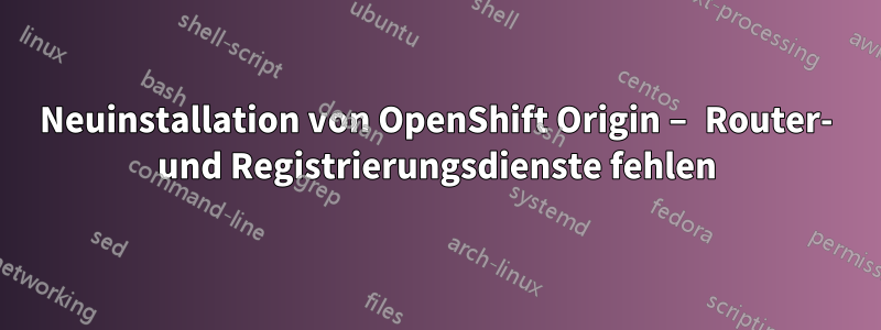 Neuinstallation von OpenShift Origin – Router- und Registrierungsdienste fehlen