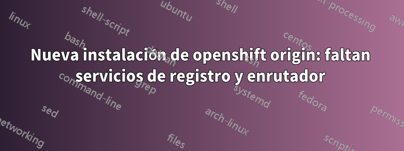 Nueva instalación de openshift origin: faltan servicios de registro y enrutador