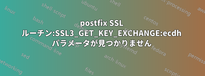 postfix SSL ルーチン:SSL3_GET_KEY_EXCHANGE:ecdh パラメータが見つかりません