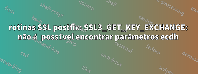 rotinas SSL postfix: SSL3_GET_KEY_EXCHANGE: não é possível encontrar parâmetros ecdh