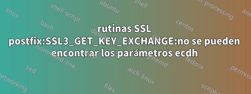 rutinas SSL postfix:SSL3_GET_KEY_EXCHANGE:no se pueden encontrar los parámetros ecdh