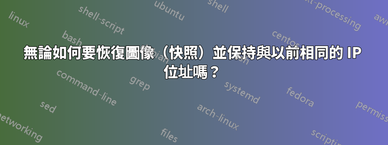 無論如何要恢復圖像（快照）並保持與以前相同的 IP 位址嗎？