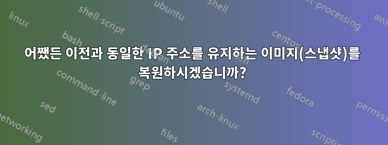 어쨌든 이전과 동일한 IP 주소를 유지하는 이미지(스냅샷)를 복원하시겠습니까?