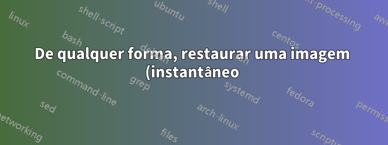 De qualquer forma, restaurar uma imagem (instantâneo) mantendo o mesmo endereço IP de antes?