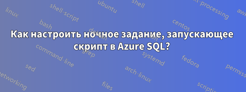 Как настроить ночное задание, запускающее скрипт в Azure SQL?