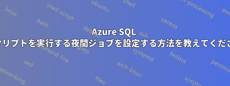 Azure SQL でスクリプトを実行する夜間ジョブを設定する方法を教えてください。