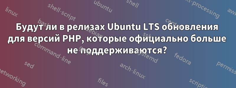 Будут ли в релизах Ubuntu LTS обновления для версий PHP, которые официально больше не поддерживаются?