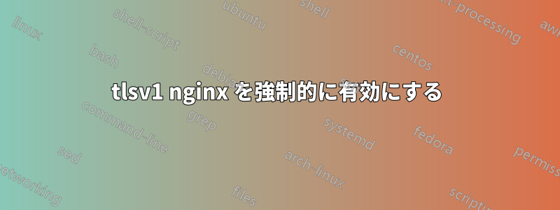 tlsv1 nginx を強制的に有効にする