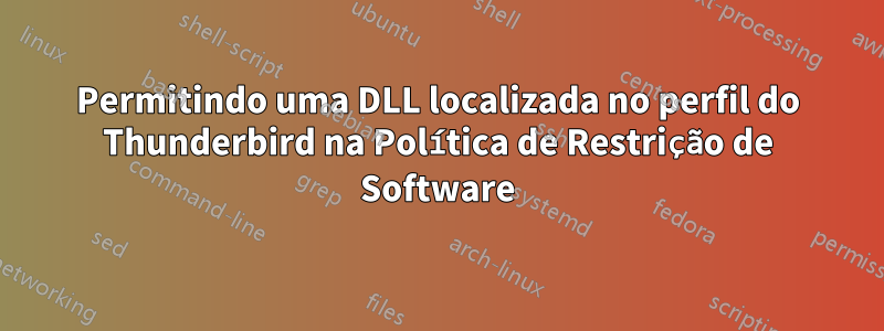 Permitindo uma DLL localizada no perfil do Thunderbird na Política de Restrição de Software