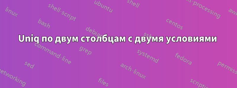 Uniq по двум столбцам с двумя условиями