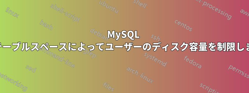 MySQL はテーブルスペースによってユーザーのディスク容量を制限します