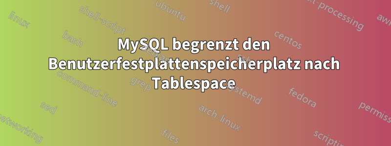 MySQL begrenzt den Benutzerfestplattenspeicherplatz nach Tablespace