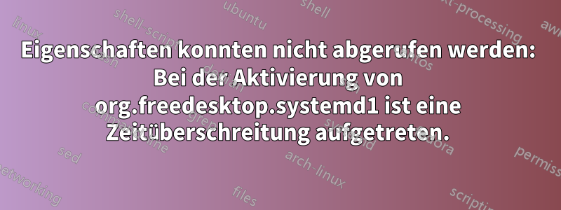 Eigenschaften konnten nicht abgerufen werden: Bei der Aktivierung von org.freedesktop.systemd1 ist eine Zeitüberschreitung aufgetreten.