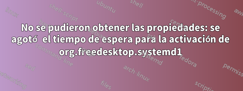 No se pudieron obtener las propiedades: se agotó el tiempo de espera para la activación de org.freedesktop.systemd1