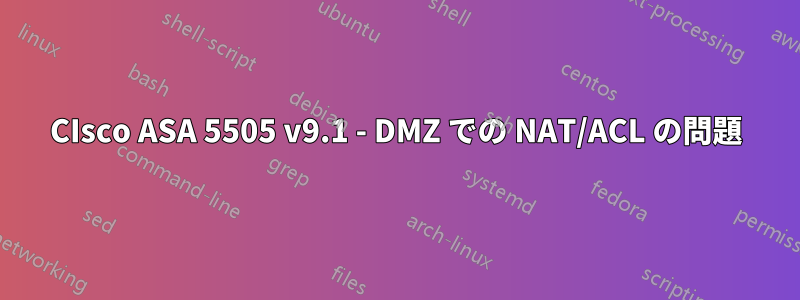 CIsco ASA 5505 v9.1 - DMZ での NAT/ACL の問題