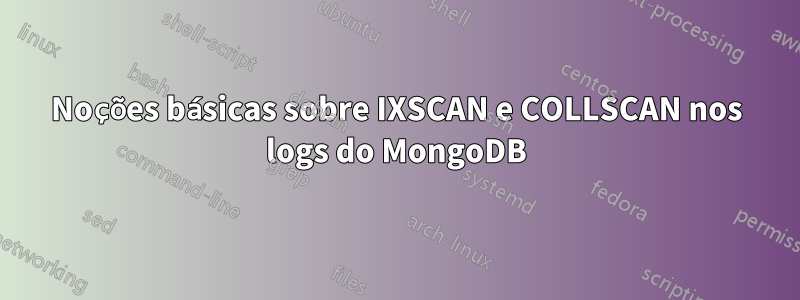 Noções básicas sobre IXSCAN e COLLSCAN nos logs do MongoDB