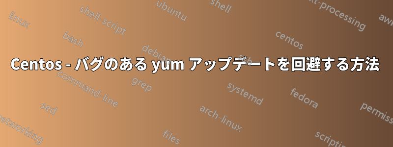 Centos - バグのある yum アップデートを回避する方法