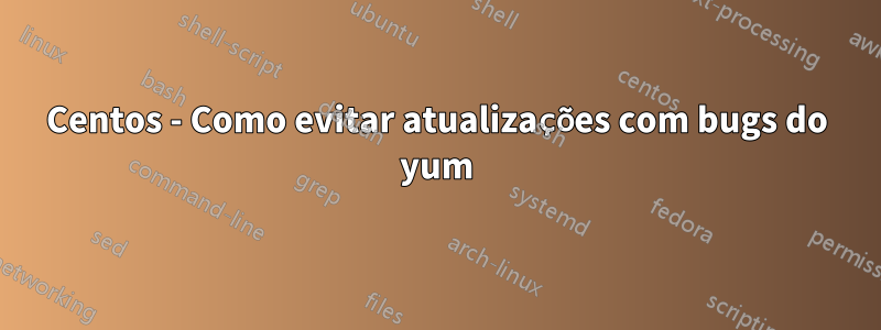 Centos - Como evitar atualizações com bugs do yum