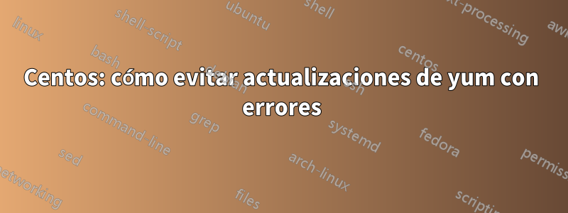 Centos: cómo evitar actualizaciones de yum con errores