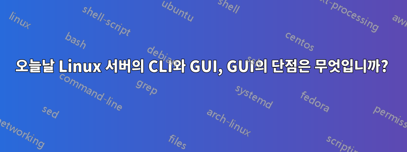 오늘날 Linux 서버의 CLI와 GUI, GUI의 단점은 무엇입니까?