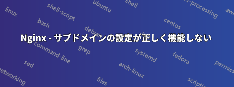 Nginx - サブドメインの設定が正しく機能しない