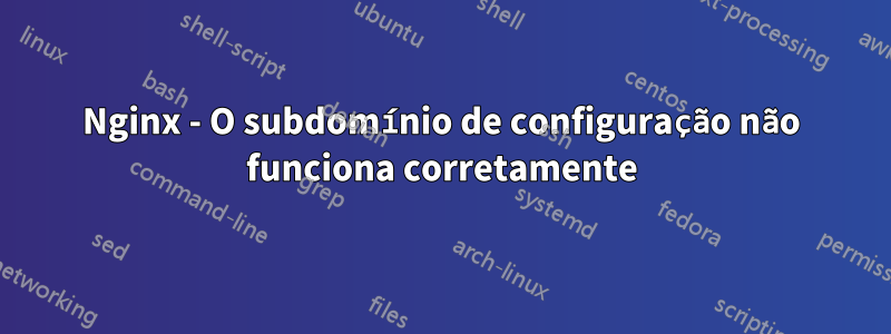 Nginx - O subdomínio de configuração não funciona corretamente