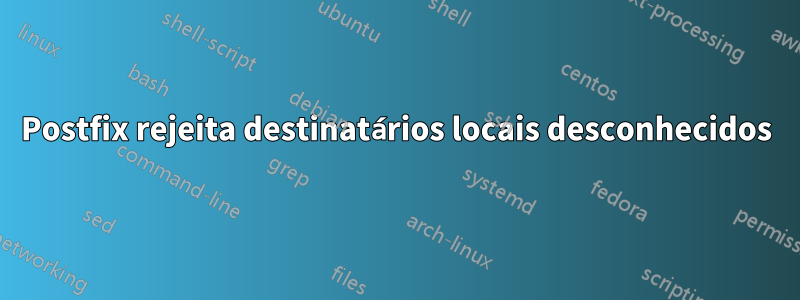 Postfix rejeita destinatários locais desconhecidos