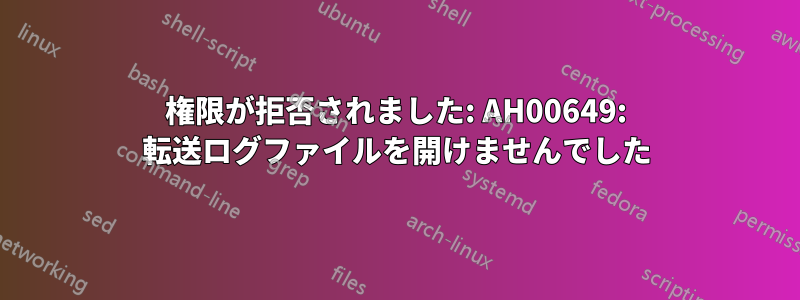 権限が拒否されました: AH00649: 転送ログファイルを開けませんでした