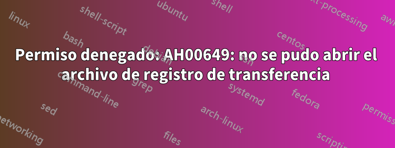 Permiso denegado: AH00649: no se pudo abrir el archivo de registro de transferencia