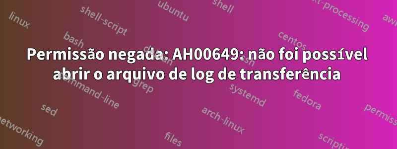 Permissão negada: AH00649: não foi possível abrir o arquivo de log de transferência