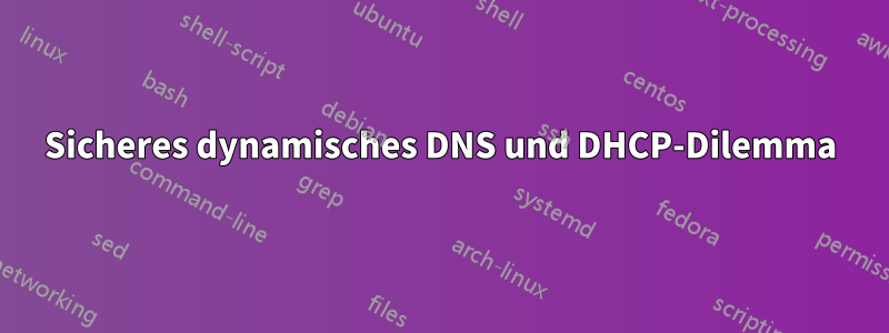 Sicheres dynamisches DNS und DHCP-Dilemma