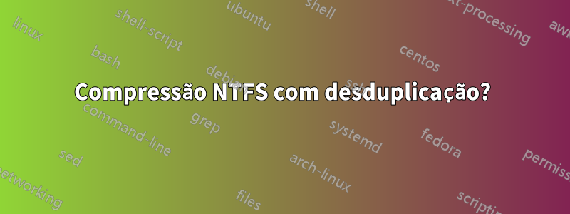 Compressão NTFS com desduplicação?