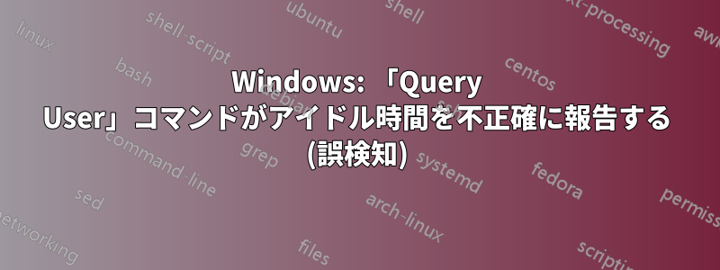 Windows: 「Query User」コマンドがアイドル時間を不正確に報告する (誤検知)