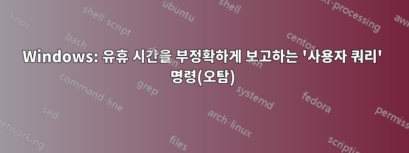 Windows: 유휴 시간을 부정확하게 보고하는 '사용자 쿼리' 명령(오탐)