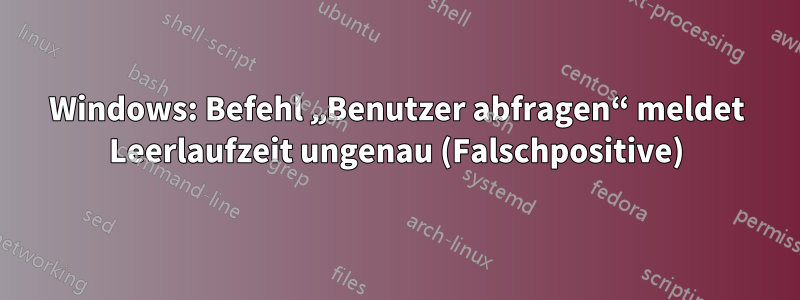 Windows: Befehl „Benutzer abfragen“ meldet Leerlaufzeit ungenau (Falschpositive)