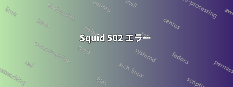 Squid 502 エラー