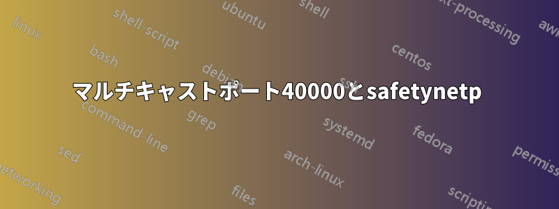 マルチキャストポート40000とsafetynetp