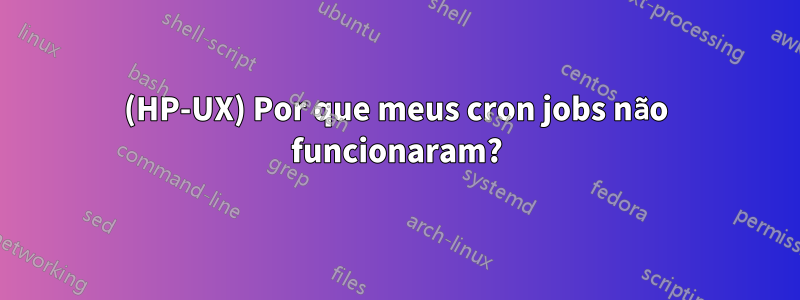 (HP-UX) Por que meus cron jobs não funcionaram?