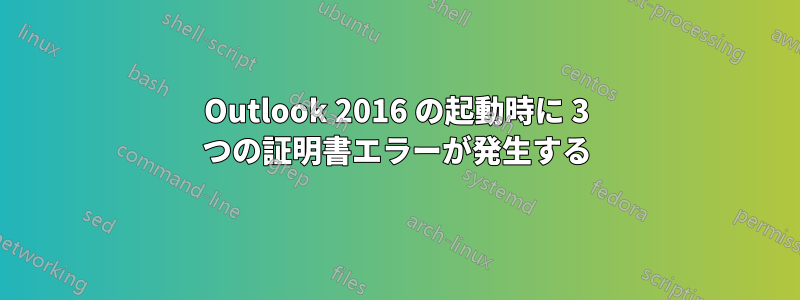 Outlook 2016 の起動時に 3 つの証明書エラーが発生する