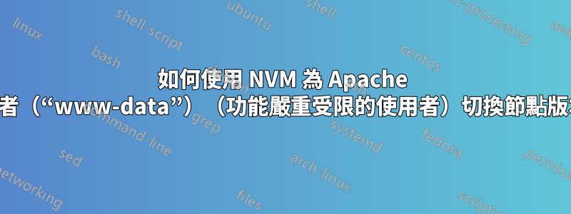 如何使用 NVM 為 Apache 使用者（“www-data”）（功能嚴重受限的使用者）切換節點版本？