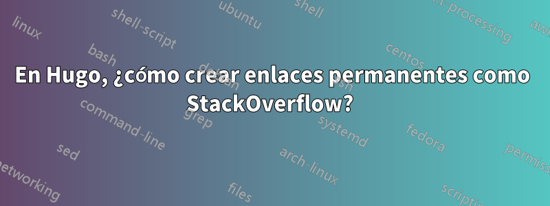 En Hugo, ¿cómo crear enlaces permanentes como StackOverflow? 