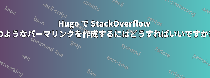 Hugo で StackOverflow のようなパーマリンクを作成するにはどうすればいいですか? 