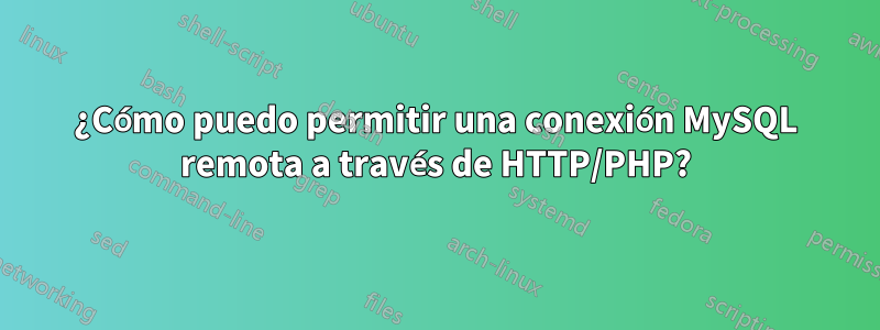 ¿Cómo puedo permitir una conexión MySQL remota a través de HTTP/PHP?