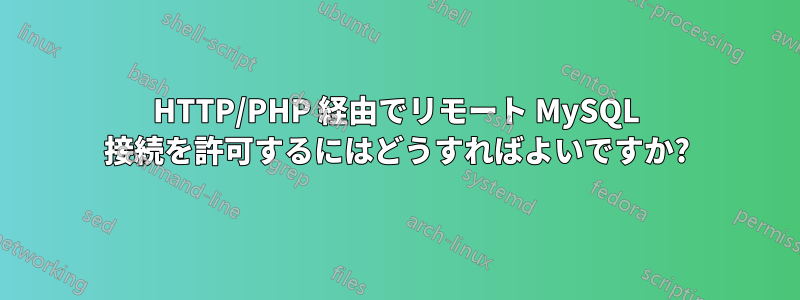 HTTP/PHP 経由でリモート MySQL 接続を許可するにはどうすればよいですか?