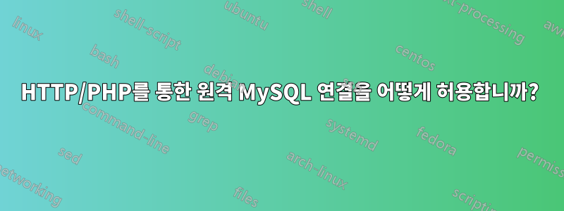 HTTP/PHP를 통한 원격 MySQL 연결을 어떻게 허용합니까?