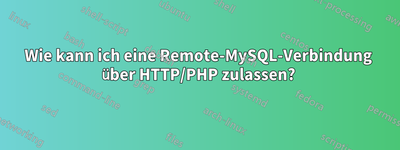 Wie kann ich eine Remote-MySQL-Verbindung über HTTP/PHP zulassen?